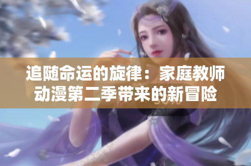 追随命运的旋律：家庭教师动漫第二季带来的新冒险