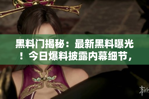 黑料门揭秘：最新黑料曝光！今日爆料披露内幕细节，引发轰动，舆论哗然！