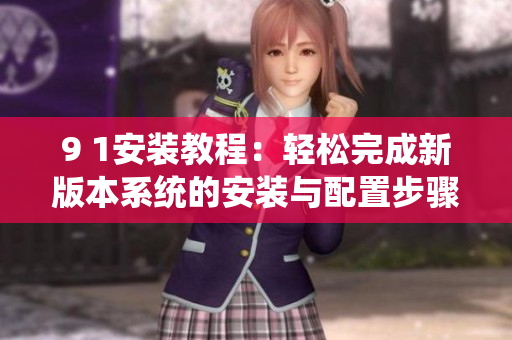 9 1安装教程：轻松完成新版本系统的安装与配置步骤