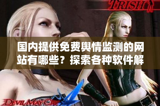 国内提供免费舆情监测的网站有哪些？探索各种软件解决方案