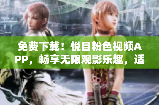 免费下载！悦目粉色视频APP，畅享无限观影乐趣，适用于苹果手机用户