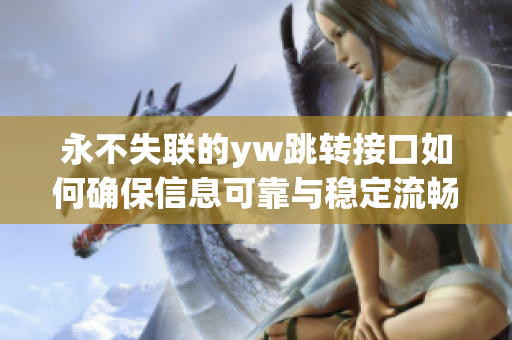 永不失联的yw跳转接口如何确保信息可靠与稳定流畅，让通信更高效有效