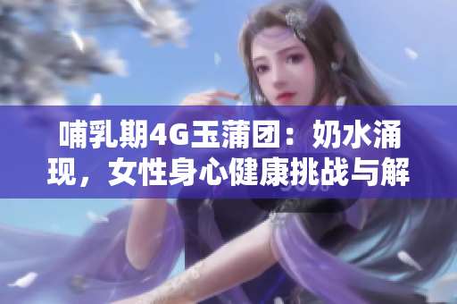 哺乳期4G玉蒲团：奶水涌现，女性身心健康挑战与解决
