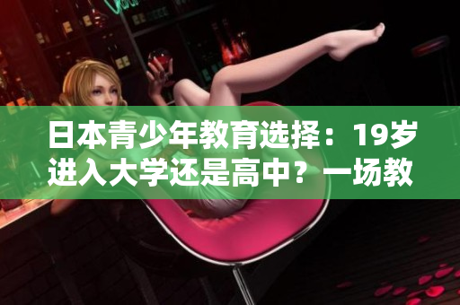 日本青少年教育选择：19岁进入大学还是高中？一场教育抉择的思考