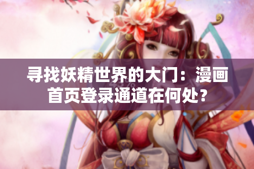 寻找妖精世界的大门：漫画首页登录通道在何处？