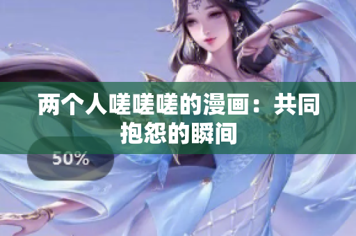 两个人嗟嗟嗟的漫画：共同抱怨的瞬间