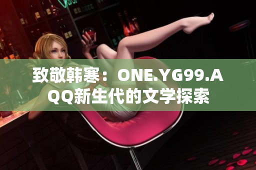 致敬韩寒：ONE.YG99.AQQ新生代的文学探索