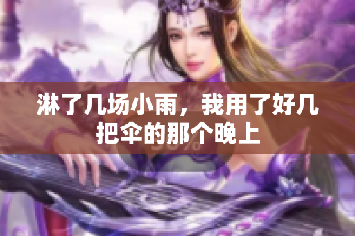 淋了几场小雨，我用了好几把伞的那个晚上