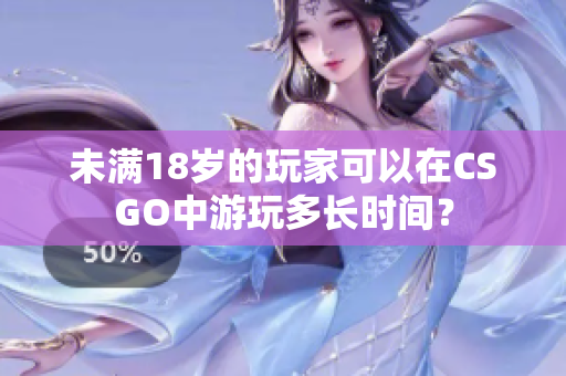 未满18岁的玩家可以在CSGO中游玩多长时间？