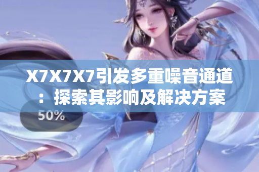 X7X7X7引发多重噪音通道：探索其影响及解决方案
