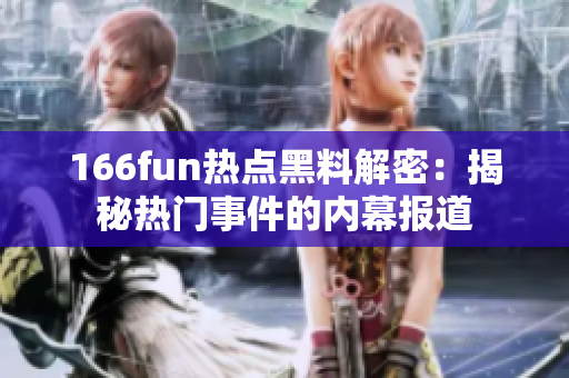 166fun热点黑料解密：揭秘热门事件的内幕报道