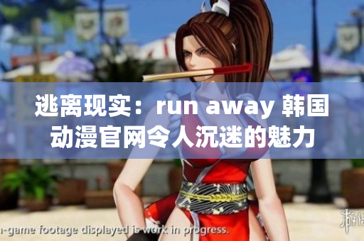 逃离现实：run away 韩国动漫官网令人沉迷的魅力