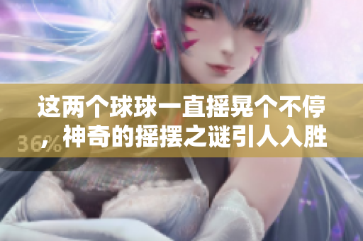 这两个球球一直摇晃个不停，神奇的摇摆之谜引人入胜