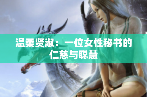 温柔贤淑：一位女性秘书的仁慈与聪慧