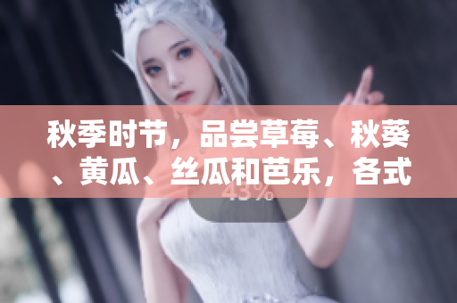 秋季时节，品尝草莓、秋葵、黄瓜、丝瓜和芭乐，各式绿巨人时蔬的美妙滋味