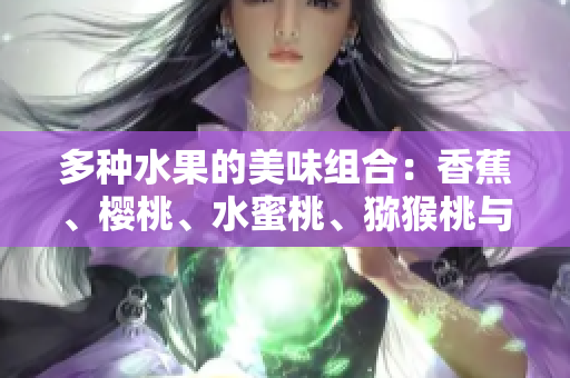多种水果的美味组合：香蕉、樱桃、水蜜桃、猕猴桃与菠萝