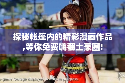 探秘帐篷内的精彩漫画作品,等你免费嗨翻土豪圈!