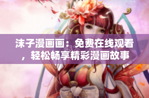 沫子漫画画：免费在线观看，轻松畅享精彩漫画故事