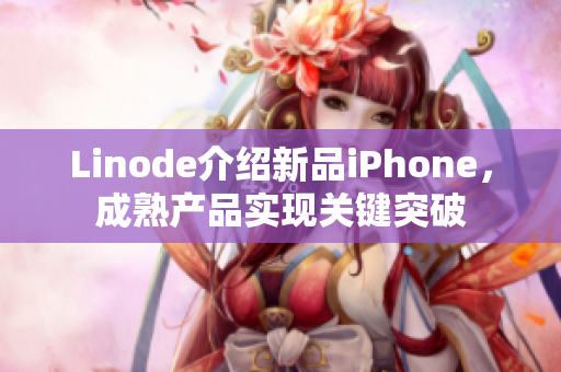 Linode介绍新品iPhone，成熟产品实现关键突破