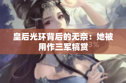 皇后光环背后的无奈：她被用作三军犒赏