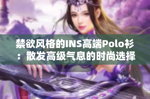 禁欲风格的INS高端Polo衫：散发高级气息的时尚选择