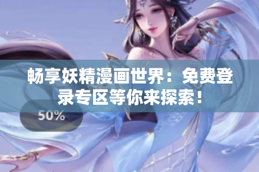 畅享妖精漫画世界：免费登录专区等你来探索！