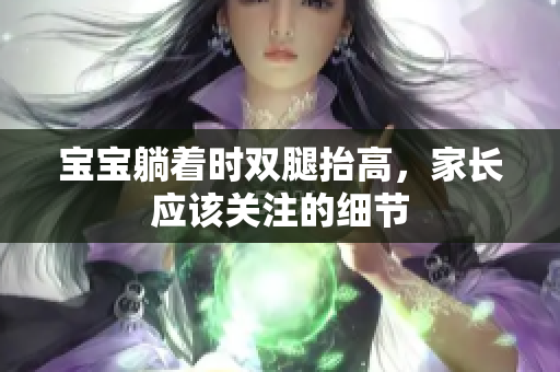 宝宝躺着时双腿抬高，家长应该关注的细节