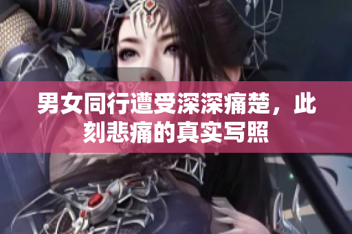 男女同行遭受深深痛楚，此刻悲痛的真实写照