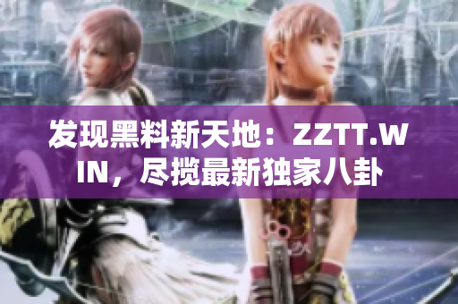 发现黑料新天地：ZZTT.WIN，尽揽最新独家八卦