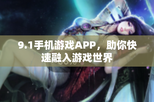 9.1手机游戏APP，助你快速融入游戏世界