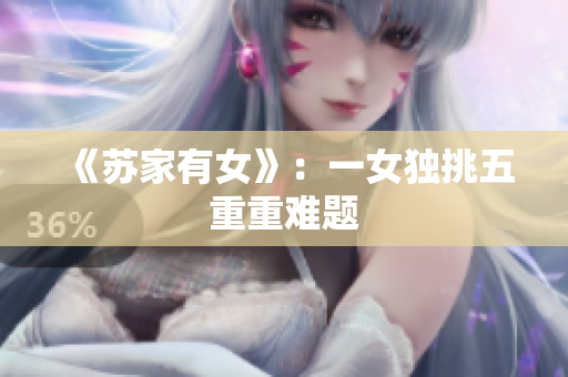 《苏家有女》：一女独挑五重重难题