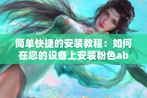 简单快捷的安装教程：如何在您的设备上安装粉色abb软件