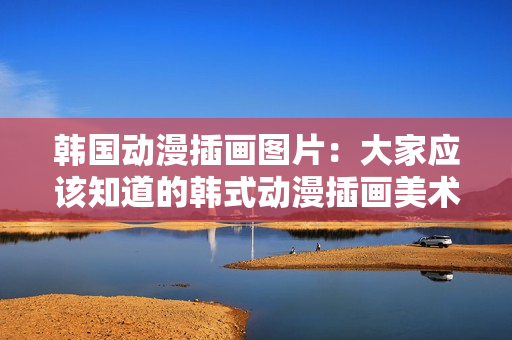 韩国动漫插画图片：大家应该知道的韩式动漫插画美术创作作品