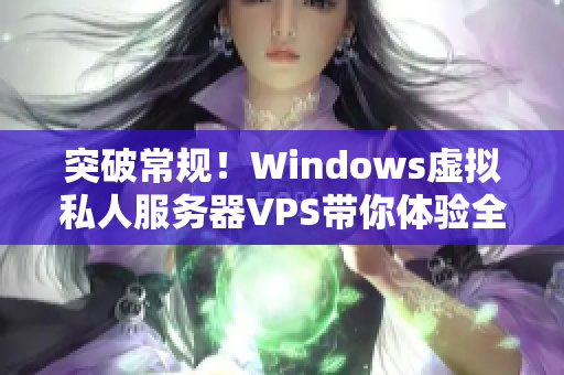 突破常规！Windows虚拟私人服务器VPS带你体验全新视角