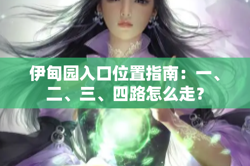 伊甸园入口位置指南：一、二、三、四路怎么走？