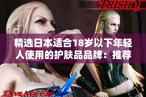 精选日本适合18岁以下年轻人使用的护肤品品牌：推荐与评价