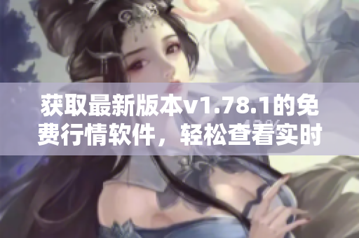 获取最新版本v1.78.1的免费行情软件，轻松查看实时股市数据