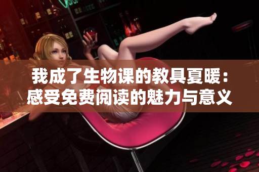 我成了生物课的教具夏暖：感受免费阅读的魅力与意义
