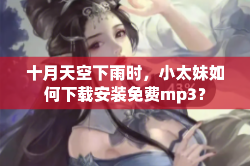 十月天空下雨时，小太妹如何下载安装免费mp3？