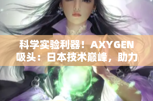 科学实验利器！AXYGEN吸头：日本技术巅峰，助力实验室效率提升！