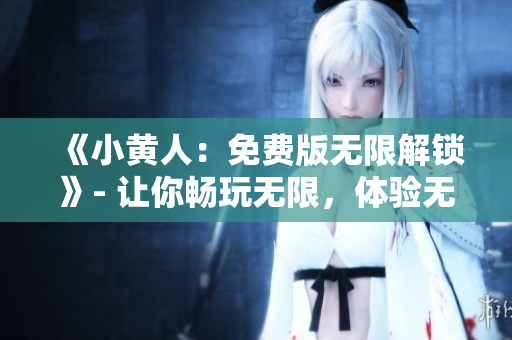 《小黄人：免费版无限解锁》- 让你畅玩无限，体验无限乐趣