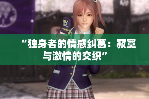 “独身者的情感纠葛：寂寞与激情的交织”
