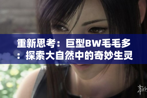 重新思考：巨型BW毛毛多：探索大自然中的奇妙生灵
