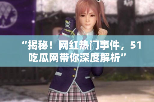“揭秘！网红热门事件，51吃瓜网带你深度解析”