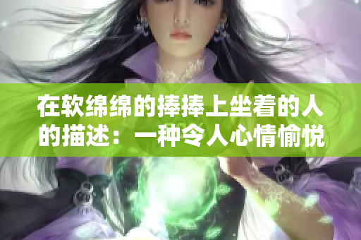 在软绵绵的捧捧上坐着的人的描述：一种令人心情愉悦的体验 