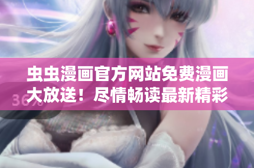 虫虫漫画官方网站免费漫画大放送！尽情畅读最新精彩漫画作品！