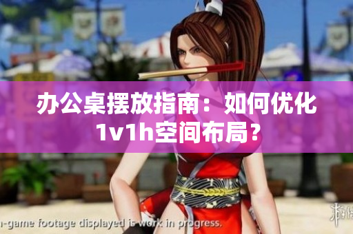 办公桌摆放指南：如何优化1v1h空间布局？