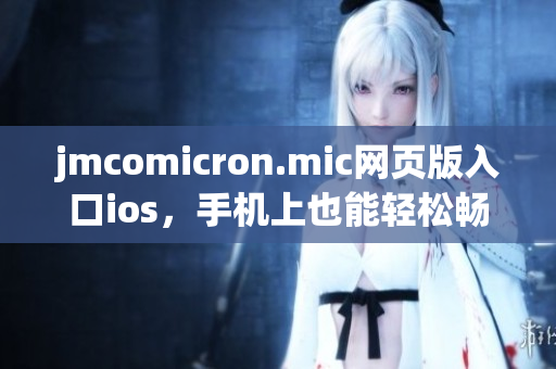 jmcomicron.mic网页版入口ios，手机上也能轻松畅游