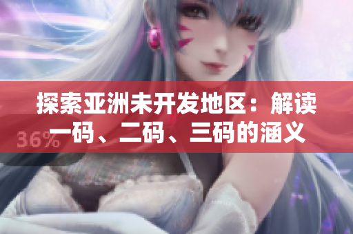 探索亚洲未开发地区：解读一码、二码、三码的涵义