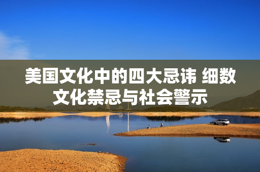 美国文化中的四大忌讳 细数文化禁忌与社会警示